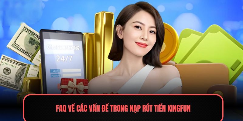 Nạp Rút Tiền Kingfun - Ưu Tiên Trong Hành Trình Làm Giàu 3 FAQ về các vấn đề trong nạp rút tiền Kingfun
