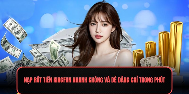 Nạp Rút Tiền Kingfun - Ưu Tiên Trong Hành Trình Làm Giàu 2 Nạp rút tiền Kingfun nhanh chóng và dễ dàng chỉ trong phút