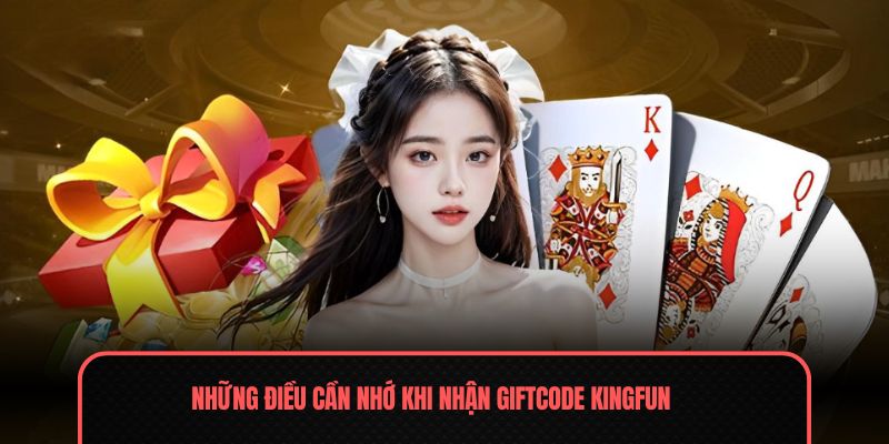 Giftcode Kingfun - Nhận Ngay Thẻ Đổi Quà Hấp Dẫn 2025 3 Những điều cần nhớ khi nhận Giftcode Kingfun